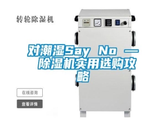 企业新闻对潮湿Say No — 除湿机实用选购攻略