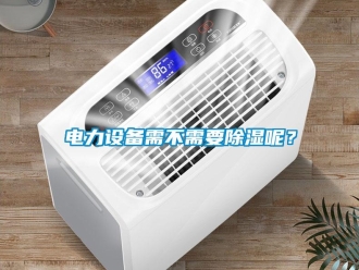 企业新闻电力设备需不需要除湿呢？