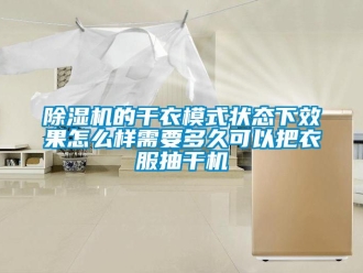 常见问题除湿机的干衣模式状态下效果怎么样需要多久可以把衣服抽干机