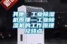 其他：工业除湿机原理—工业除湿机的工作原理及特点