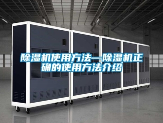 行业新闻除湿机使用方法—除湿机正确的使用方法介绍