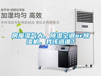 行业新闻房屋湿气大，除湿空调or除湿机，我该选谁？