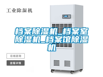 行业新闻档案除湿机_档案室除湿机_档案馆除湿机
