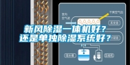 新风除湿一体机好？还是单独除湿系统好？