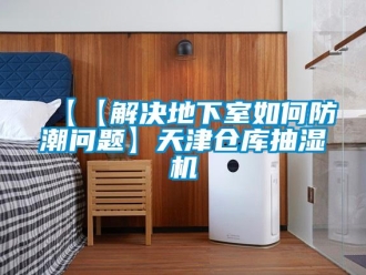 企业新闻【【解决地下室如何防潮问题】天津仓库抽湿机