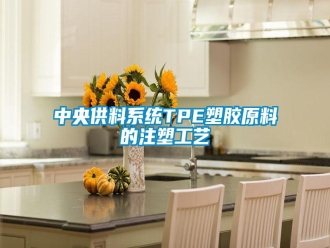 知识百科中央供料系统TPE塑胶原料的注塑工艺