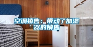 空调销售：带动了加湿器的销售