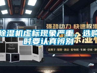 企业新闻除湿机虚标现象严重，选购时要认真辨别