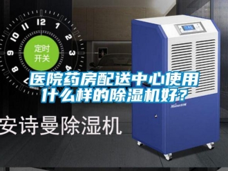 知识百科医院药房配送中心使用什么样的除湿机好？