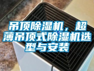 企业新闻吊顶除湿机，超薄吊顶式除湿机选型与安装