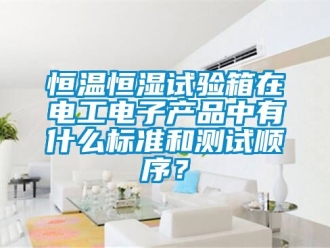 知识百科恒温恒湿试验箱在电工电子产品中有什么标准和测试顺序？