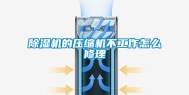 除湿机的压缩机不工作怎么修理