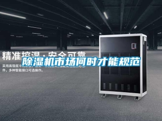 企业新闻除湿机市场何时才能规范