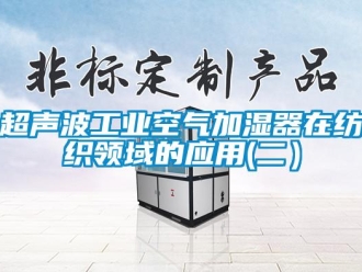 企业新闻超声波工业空气加湿器在纺织领域的应用(二）