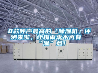 企业新闻8款呼声最高的「除湿机」评测来啦，让梅雨季不再有“湿”意！