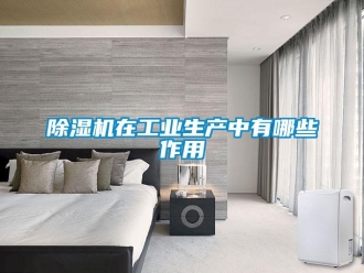 企业新闻除湿机在工业生产中有哪些作用