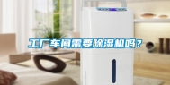 工厂车间需要除湿机吗？