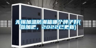 无锡加温防潮箱哪个牌子好(参加吧，2022已更新)