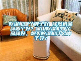 企业新闻除湿机哪个牌子好 除湿机品牌哪个好？家用除湿机哪个品牌好，想买除湿机什么牌子好？