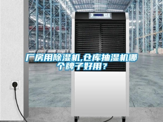 企业新闻厂房用除湿机,仓库抽湿机哪个牌子好用？
