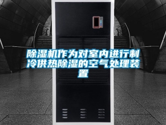 行业新闻除湿机作为对室内进行制冷供热除湿的空气处理装置