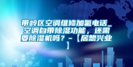 带岭区空调维修加氟电话_空调自带除湿功能，还需要除湿机吗？-【居想兴业】