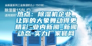 热点：除湿机企业_让你的大象舞动得更精彩_业内新闻_新闻动态-实力厂家官网
