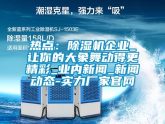 行业新闻热点：除湿机企业_让你的大象舞动得更精彩_业内新闻_新闻动态-实力厂家官网