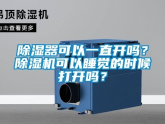 行业新闻除湿器可以一直开吗？除湿机可以睡觉的时候打开吗？