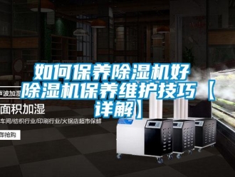 行业新闻如何保养除湿机好 除湿机保养维护技巧【详解】