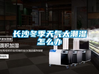 常见问题长沙冬季天气太潮湿怎么办
