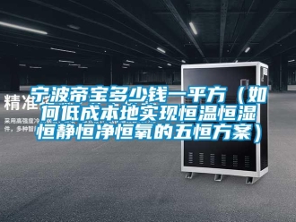 知识百科宁波帝宝多少钱一平方（如何低成本地实现恒温恒湿恒静恒净恒氧的五恒方案）