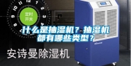 什么是抽湿机？抽湿机都有哪些类型？