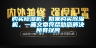 购买除湿机：如果购买除湿机，一篇文章将帮助您解决所有疑问