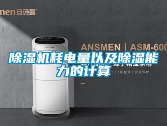 行业新闻除湿机耗电量以及除湿能力的计算
