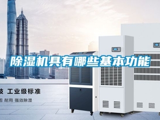 行业新闻除湿机具有哪些基本功能