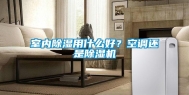 室内除湿用什么好？空调还是除湿机