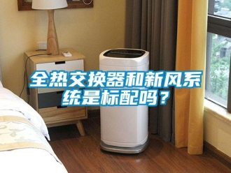 企业新闻全热交换器和新风系统是标配吗？