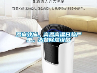 知识百科温室效应，高温高湿日趋严重，必备除湿设备