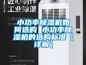 行业新闻小功率除湿机如何选购 小功率除湿机的选购标准【详解】