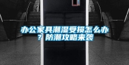 办公家具潮湿受损怎么办？防潮攻略来袭