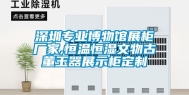 深圳专业博物馆展柜厂家,恒温恒湿文物古董玉器展示柜定制