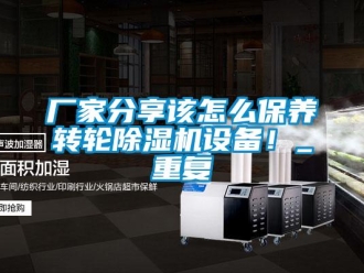 企业新闻厂家分享该怎么保养转轮除湿机设备！_重复