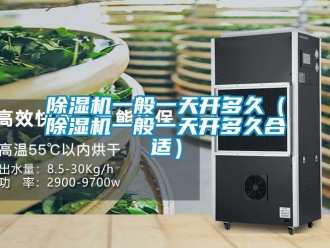 行业新闻除湿机一般一天开多久（除湿机一般一天开多久合适）