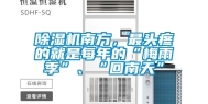除湿机南方，最头疼的就是每年的“梅雨季”、“回南天”