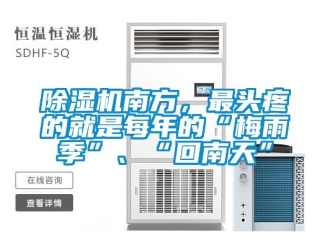 行业新闻除湿机南方，最头疼的就是每年的“梅雨季”、“回南天”