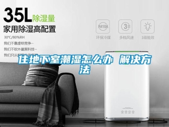 企业新闻住地下室潮湿怎么办 解决方法