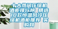 十大热门压缩机酒柜排行榜 精选10款恒温风冷压缩机酒柜推荐→买购网