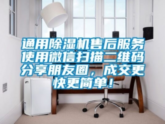 行业新闻通用除湿机售后服务使用微信扫描二维码分享朋友圈，成交更快更简单！