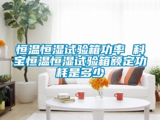 知识百科恒温恒湿试验箱功率 科宝恒温恒湿试验箱额定功耗是多少
